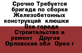 Срочно Требуется бригада по сборке Железобетонных конструкций (клюшки).  - Все города Строительство и ремонт » Другое   . Орловская обл.,Орел г.